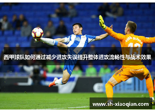 西甲球队如何通过减少进攻失误提升整体进攻流畅性与战术效果