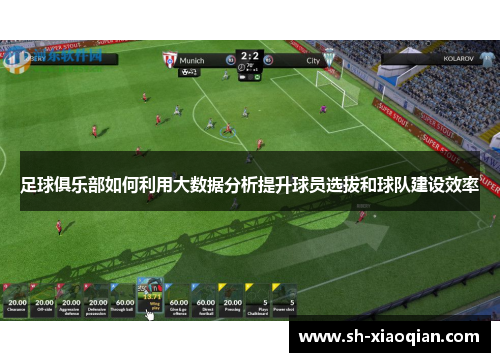 足球俱乐部如何利用大数据分析提升球员选拔和球队建设效率