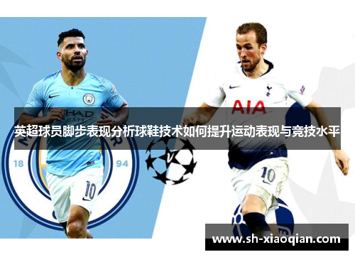 英超球员脚步表现分析球鞋技术如何提升运动表现与竞技水平