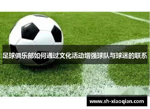 足球俱乐部如何通过文化活动增强球队与球迷的联系