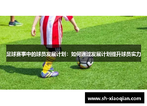 足球赛事中的球员发展计划：如何通过发展计划提升球员实力