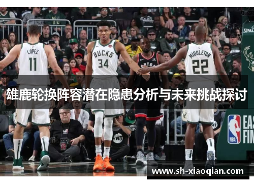 雄鹿轮换阵容潜在隐患分析与未来挑战探讨
